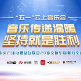 超2500万人次观看！总台“五一”云上音乐会传递温暖和力量