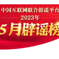 打击网络谣言 共建清朗家园 中国互联网联合辟谣平台2023年5月辟谣榜