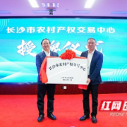 乡村振兴添“活水”  长沙市农村产权交易中心正式成立