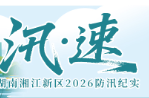 专题丨汛·速——湖南湘江新区2026防汛纪实