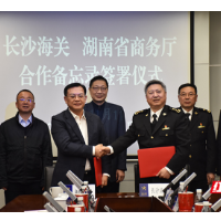 湖南省商务厅与长沙海关签署合作备忘录