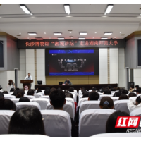 长沙博物馆“湘城讲坛”走进湖南师范大学