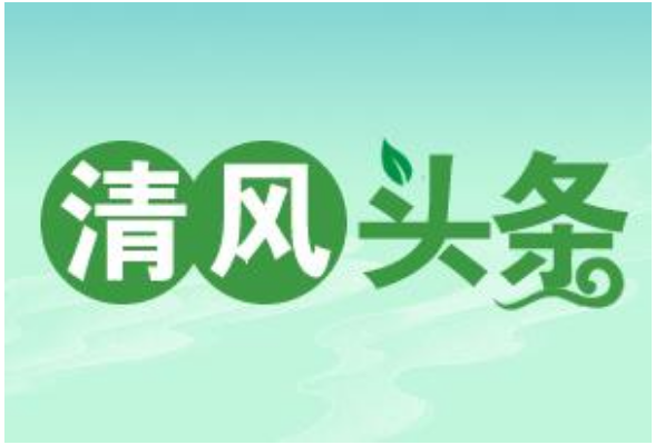 清风头条 | 长沙：推动源头利益输送防控机制建设