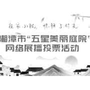 湘潭市“五星美丽庭院”第二期投票开启 看谁家小院惊艳了时光