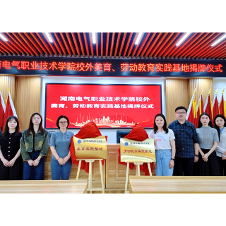 湖南电气职院校外美育劳动教育实践基地揭牌