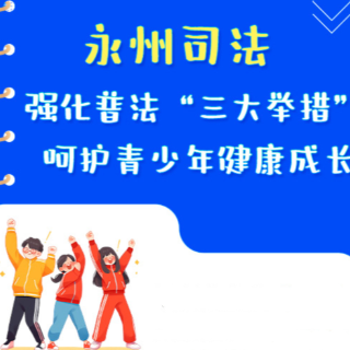 长图丨永州司法：强化普法“三大举措”  呵护青少年健康成长