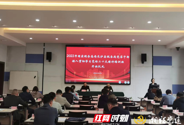 强根基 启新篇 长沙县税务局举办党务干部专题培训班