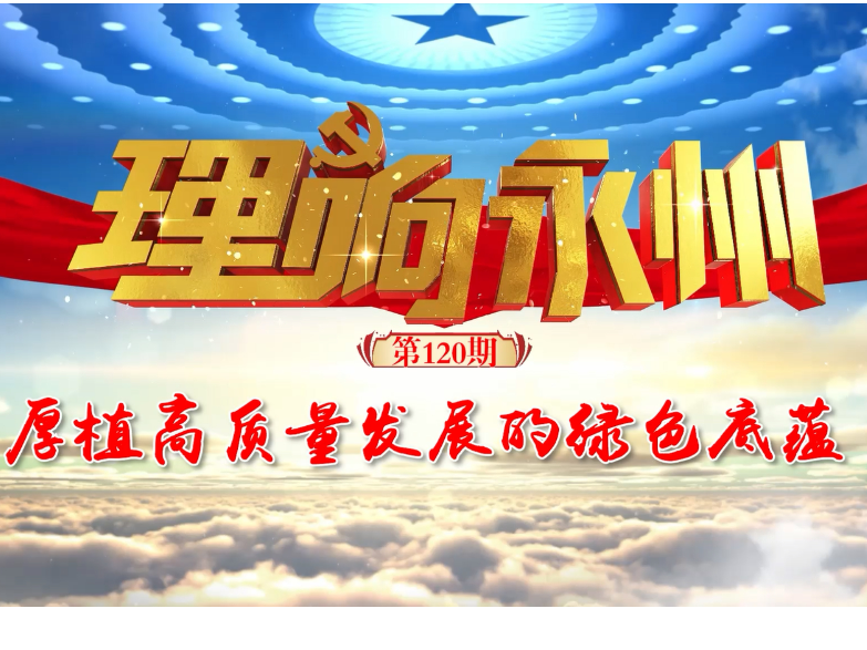 《理响永州》丨总第120期：厚植高质量发展的绿色底蕴