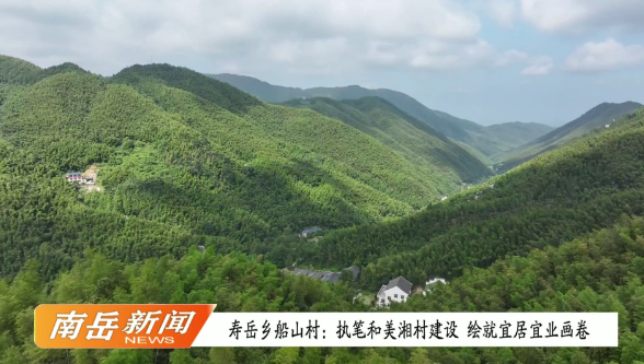寿岳乡船山村：执笔和美湘村建设 绘就宜居宜业画卷