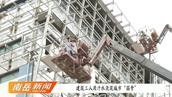 高温坚守 | 建筑工人用汗水浇筑城市“筋骨”