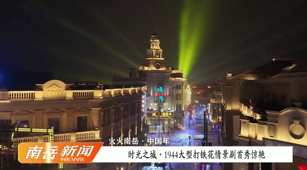 火火南岳·中国年 | 时光之城1944大型打铁花情景剧首秀惊艳