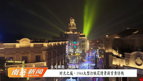 火火南岳·中国年 | 时光之城1944大型打铁花情景剧首秀惊艳