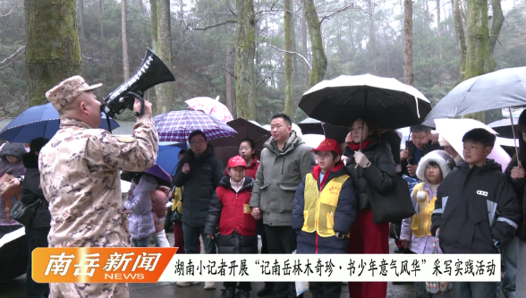 湖南小记者开展“记南岳林木奇珍·书少年意气风华”采写实践活动