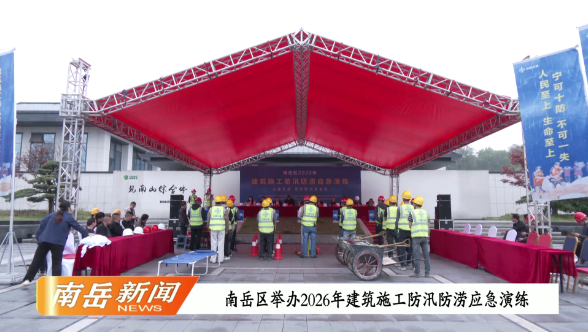 南岳区举办2026建筑施工防汛防涝应急演练