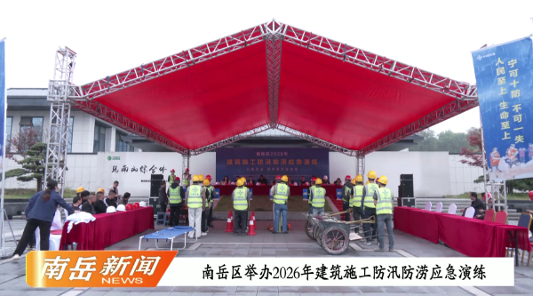 南岳区举办2026建筑施工防汛防涝应急演练