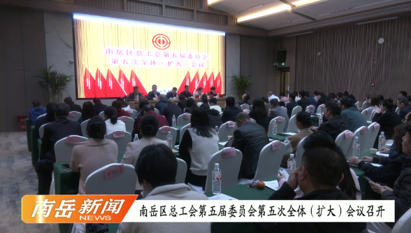南岳区总工会第五届委员会第五次全体（扩大）会议召开
