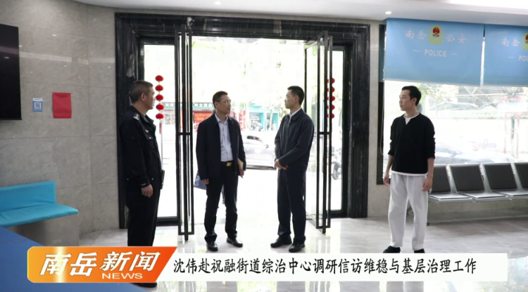 沈伟赴祝融街道综治中心调研信访维稳与基层治理工作