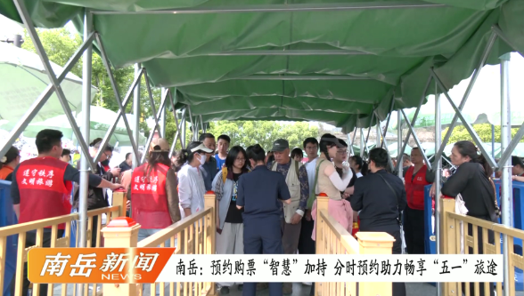 南岳：预约购票“智慧”加持 分时预约助力畅享“五一”旅途