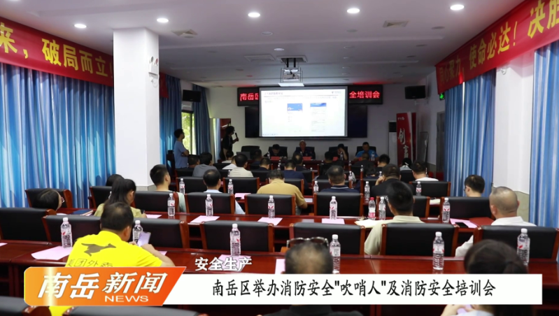 安全生产 | 南岳区举办消防安全“吹哨人”及消防安全培训会