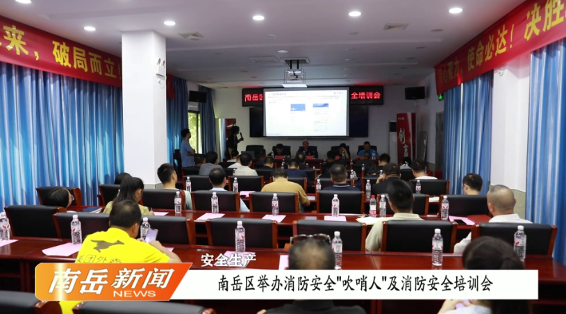 安全生产 | 南岳区举办消防安全“吹哨人”及消防安全培训会