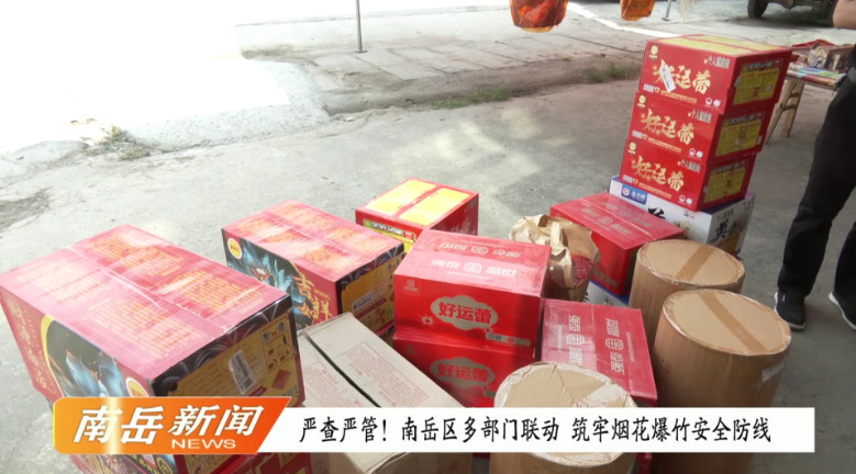  严查严管！南岳区多部门联动  筑牢烟花爆竹安全防线