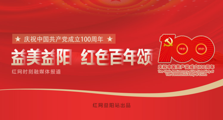 专题 | 益美益阳 红色百年颂 庆祝中国共产党成立100周年