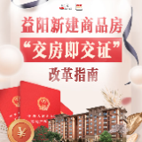 科普动起来 | 与你有关！这份益阳新建商品房“交房即交证”改革指南请查收  