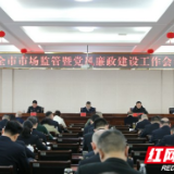 益阳：不断提高市场监管现代化水平 奋力推动市场监管事业高质量发展