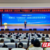 关注！2025年“中国碳谷”益阳市职业技能竞赛结果产生