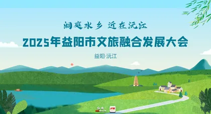 专题 | 洞庭水乡 近在沅江 2025年益阳市文旅融合发展大会