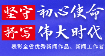 坚守初心使命 抒写伟大时代——表彰全省优秀新闻作品、新闻工作者