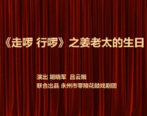喜迎二十大 永州戏曲展播丨《走啰行啰》之姜老太的生日