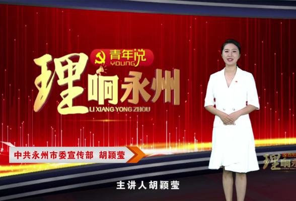 《理响永州·青年说》第一期丨胡颖莹：学经典 守初心 建新功