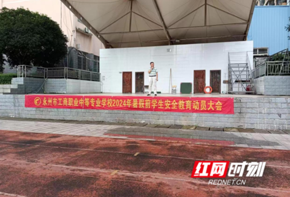 永州市工商职业中专：暑假前全面启动学生安全教育动员与防溺水应急演练活动