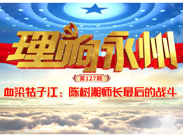 《理响永州》总第127期丨血染牯子江：陈树湘师长最后的战斗