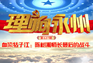 《理响永州》总第127期丨血染牯子江:陈树湘师长最后的战斗