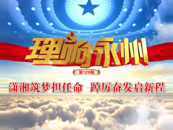 《理响永州》总第129期丨潇湘筑梦担任命 踔厉奋发启新程