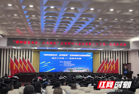 永州举办“特种设备安全 从我做起”全省巡回公益宣讲第三十三场活动