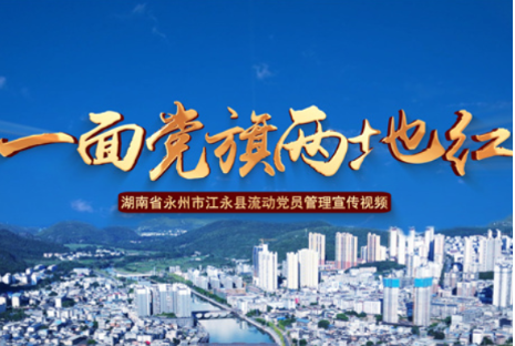 视频丨永州江永流动党员管理：一面党旗两地红