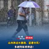 视频丨永州将迎大暴雨、雷暴大风！多趟列车将停运！