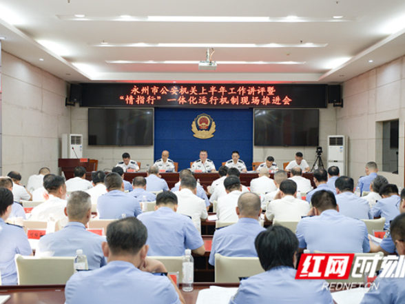 永州市公安机关召开上半年工作讲评暨“情指行”一体化运行机制现场推进会