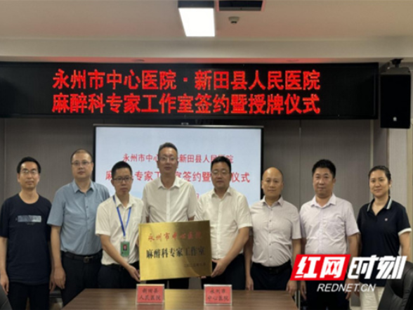 医疗服务提升年丨永州市中心医院与新田县人民医院签约成立麻醉科专家工作室并举行授牌仪式