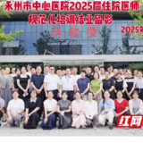 永州市中心医院2025届住院医师规范化培训结业典礼圆满举行