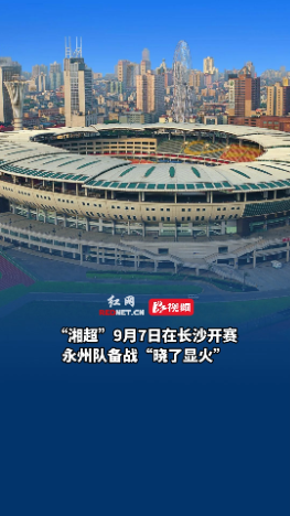 “湘超”9月7日在长沙开赛 永州队备战“晓了显火”