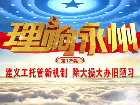 《理响永州》丨总第125期：建义工托管新机制  除大操大办旧陋习