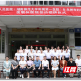 医疗服务提升年丨湖南省人民医院与永州市妇幼保健院医联体签约授牌仪式顺利举行