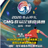 2026CMG群众足球邀请赛第二站将在山东泰安燃情开赛，“湘超”冠军湖南永州队即将征战