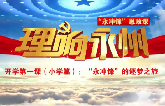 《理响永州》总第130期丨“永冲锋”思政课开学第一课（小学篇）：“永冲锋”的逐梦之旅