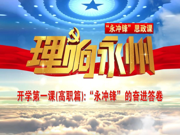 《理响永州》总第133期丨“永冲锋”思政课开学第一课（高职篇）：“永冲锋”的奋进答卷