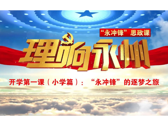 《理响永州》总第130期丨“永冲锋”思政课开学第一课（小学篇）：“永冲锋”的逐梦之旅